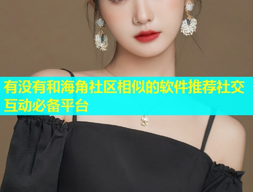 有没有和海角社区相似的软件推荐社交互动必备平台  第1张