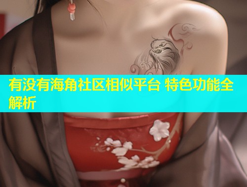 有没有海角社区相似平台 特色功能全解析  第1张