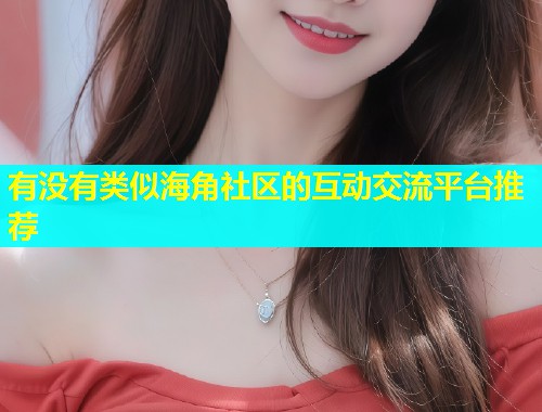 有没有类似海角社区的互动交流平台推荐  第1张