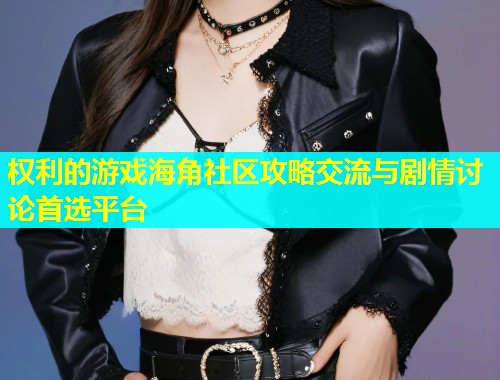 权利的游戏海角社区攻略交流与剧情讨论首选平台  第2张