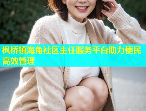 枫桥镇海角社区主任服务平台助力便民高效管理  第1张