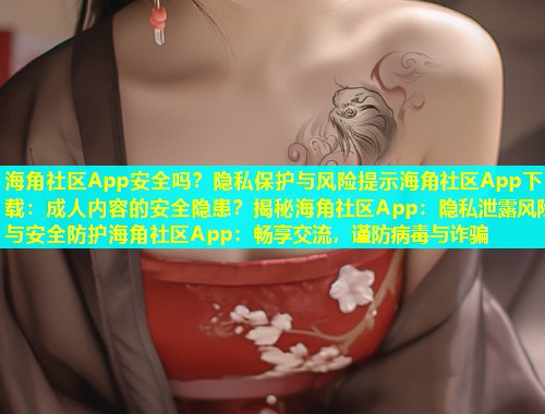海角社区App安全吗？隐私保护与风险提示海角社区App下载：成人内容的安全隐患？揭秘海角社区App：隐私泄露风险与安全防护海角社区App：畅享交流，谨防病毒与诈骗  第1张
