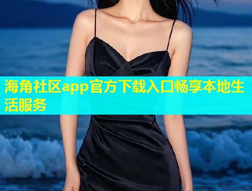海角社区app官方下载入口畅享本地生活服务  第1张