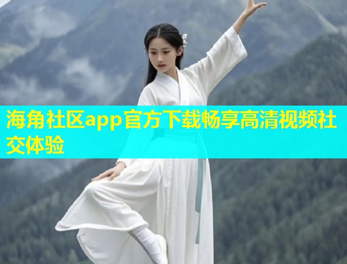 海角社区app官方下载畅享高清视频社交体验  第1张