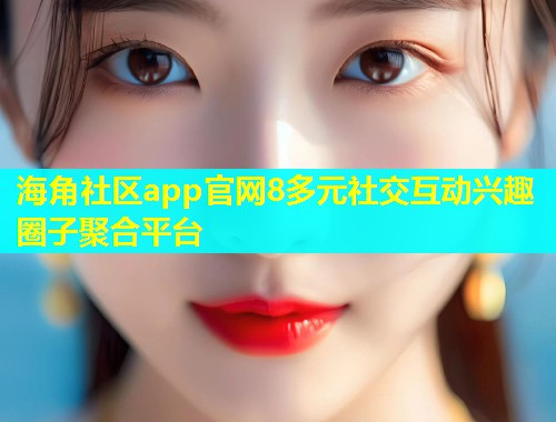 海角社区app官网8多元社交互动兴趣圈子聚合平台  第1张