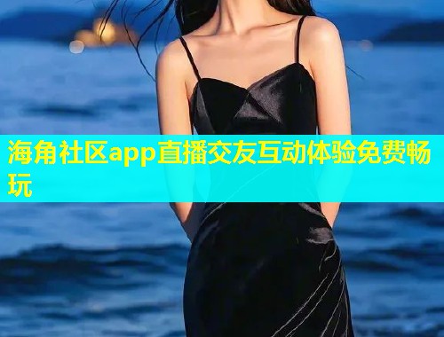 海角社区app直播交友互动体验免费畅玩  第1张