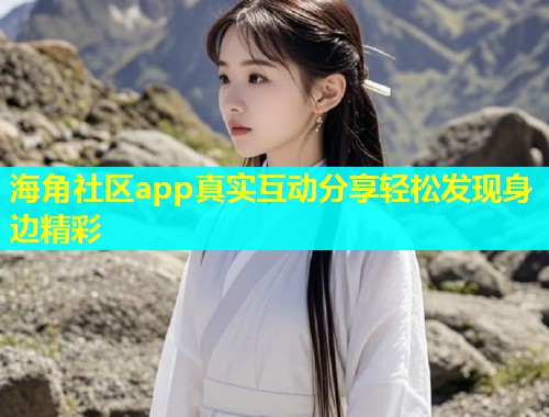 海角社区app真实互动分享轻松发现身边精彩  第1张