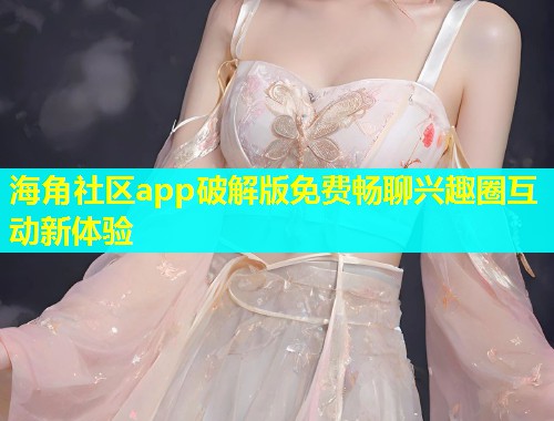 海角社区app破解版免费畅聊兴趣圈互动新体验  第1张