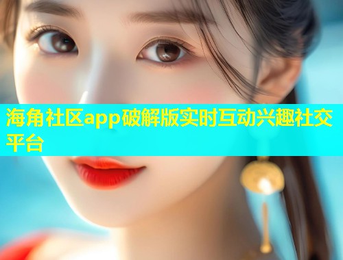 海角社区app破解版实时互动兴趣社交平台  第1张