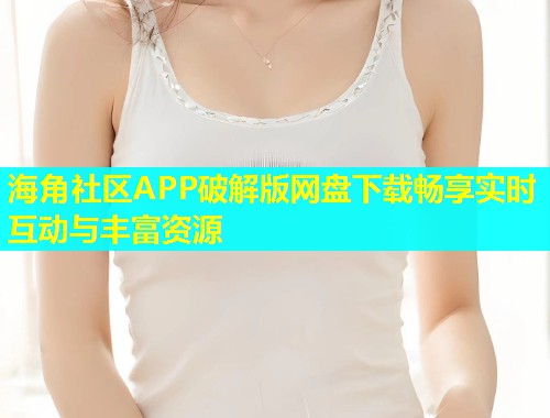 海角社区APP破解版网盘下载畅享实时互动与丰富资源  第1张