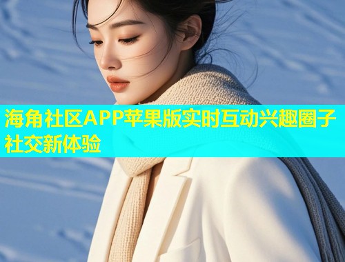 海角社区APP苹果版实时互动兴趣圈子社交新体验  第1张