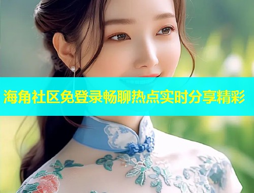 海角社区免登录畅聊热点实时分享精彩  第2张