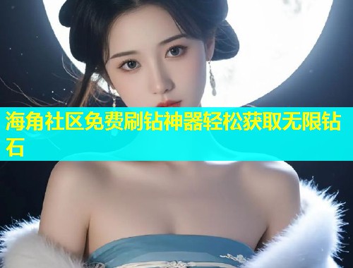 海角社区免费刷钻神器轻松获取无限钻石  第1张
