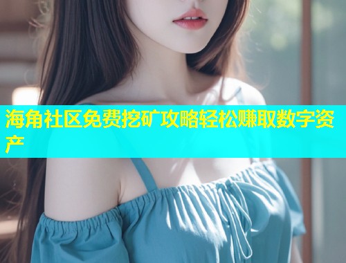 海角社区免费挖矿攻略轻松赚取数字资产  第1张