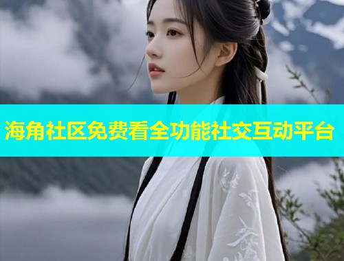 海角社区免费看全功能社交互动平台  第1张
