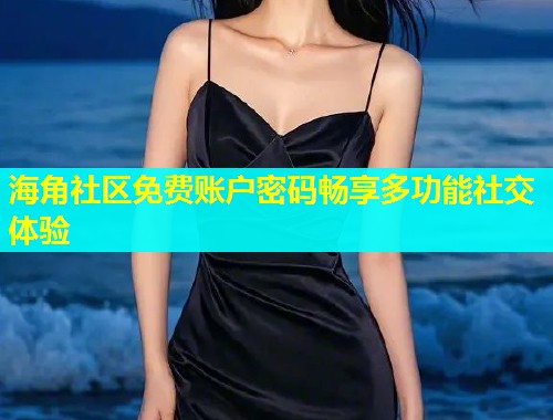 海角社区免费账户密码畅享多功能社交体验  第1张