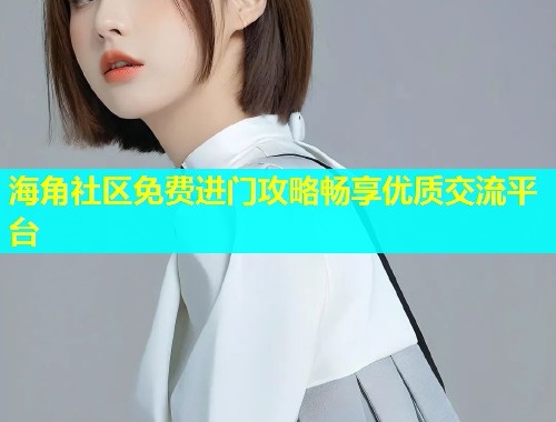 海角社区免费进门攻略畅享优质交流平台  第1张