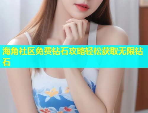 海角社区免费钻石攻略轻松获取无限钻石  第1张