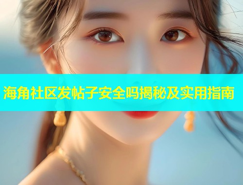 海角社区发帖子安全吗揭秘及实用指南  第1张
