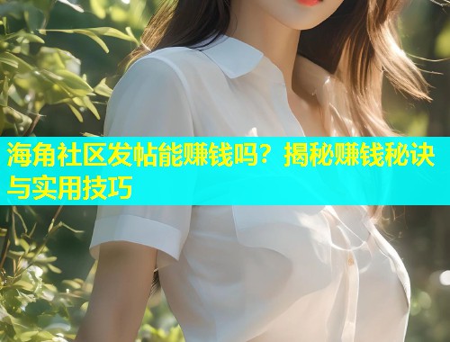 海角社区发帖能赚钱吗？揭秘赚钱秘诀与实用技巧  第1张