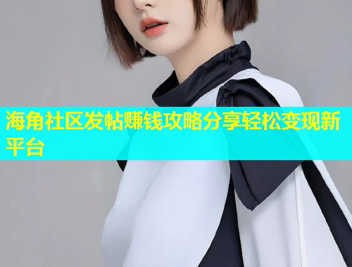 海角社区发帖赚钱攻略分享轻松变现新平台  第1张