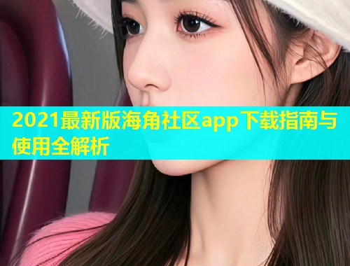 2021最新版海角社区app下载指南与使用全解析  第1张