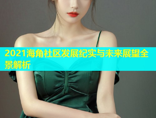 2021海角社区发展纪实与未来展望全景解析  第1张