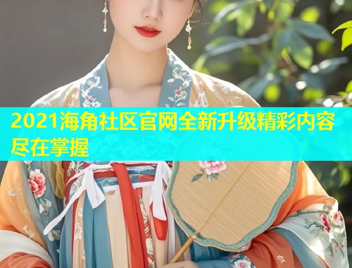 2021海角社区官网全新升级精彩内容尽在掌握  第2张