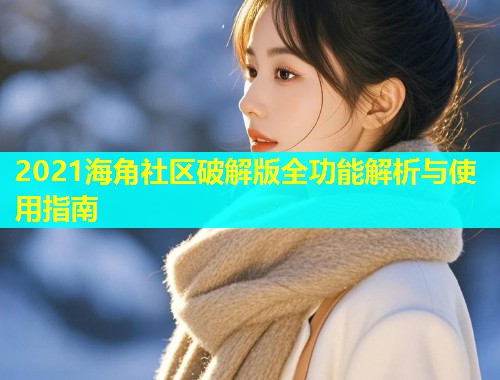 2021海角社区破解版全功能解析与使用指南  第1张