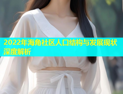 2022年海角社区人口结构与发展现状深度解析  第1张