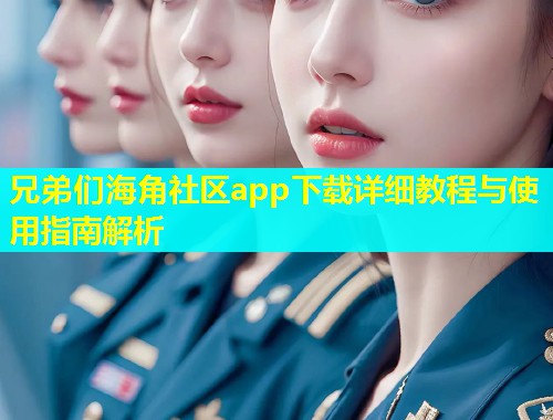 兄弟们海角社区app下载详细教程与使用指南解析  第1张