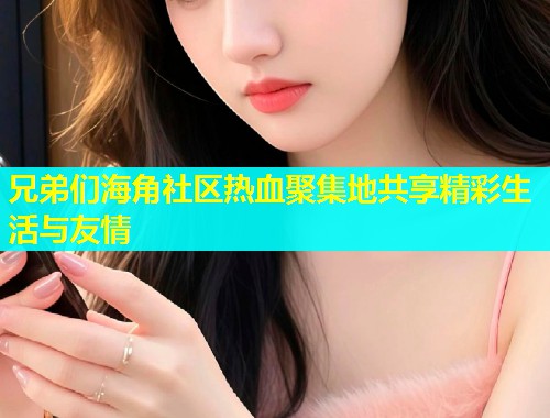 兄弟们海角社区热血聚集地共享精彩生活与友情  第1张