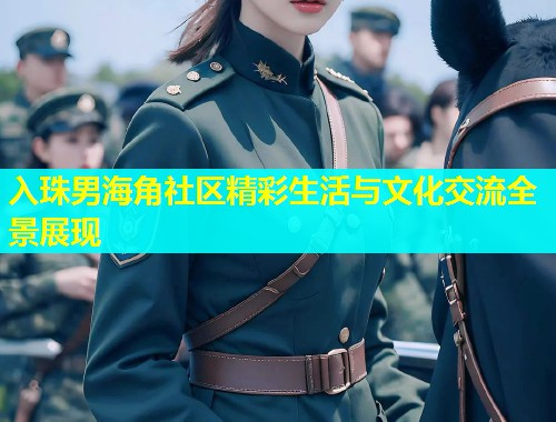 入珠男海角社区精彩生活与文化交流全景展现  第1张