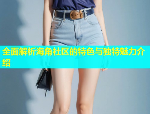 全面解析海角社区的特色与独特魅力介绍  第1张