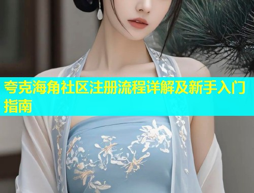 夸克海角社区注册流程详解及新手入门指南  第1张