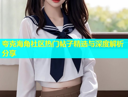 夸克海角社区热门帖子精选与深度解析分享  第1张