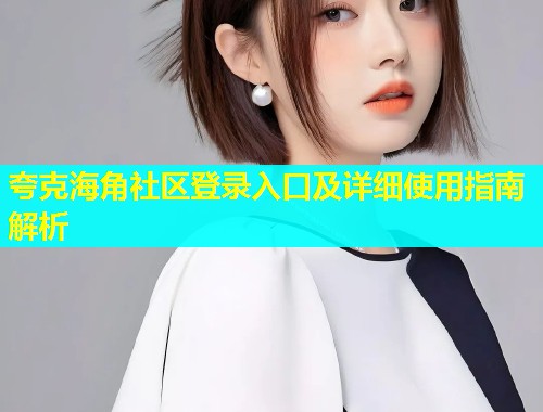 夸克海角社区登录入口及详细使用指南解析  第2张