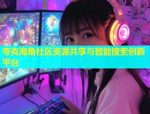 夸克海角社区资源共享与智能搜索创新平台  第1张