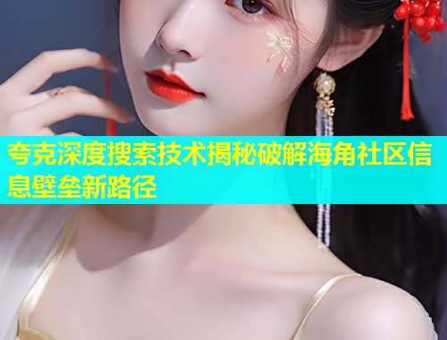 夸克深度搜索技术揭秘破解海角社区信息壁垒新路径  第1张