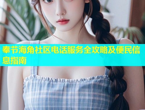 奉节海角社区电话服务全攻略及便民信息指南  第1张