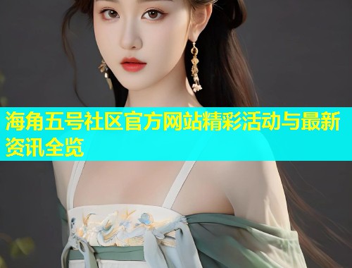 海角五号社区官方网站精彩活动与最新资讯全览  第2张