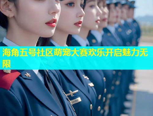 海角五号社区萌宠大赛欢乐开启魅力无限  第2张