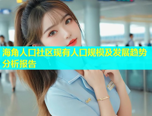 海角人口社区现有人口规模及发展趋势分析报告  第1张