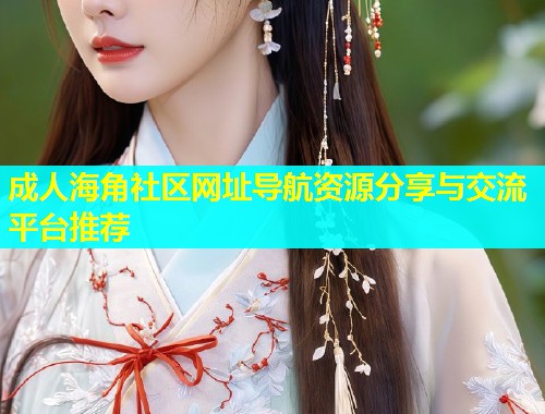 成人海角社区网址导航资源分享与交流平台推荐  第1张