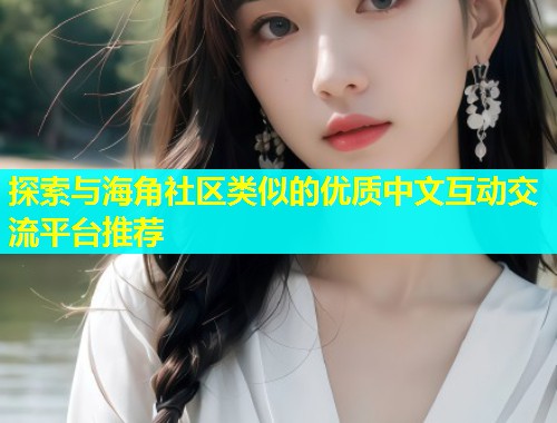 探索与海角社区类似的优质中文互动交流平台推荐  第1张