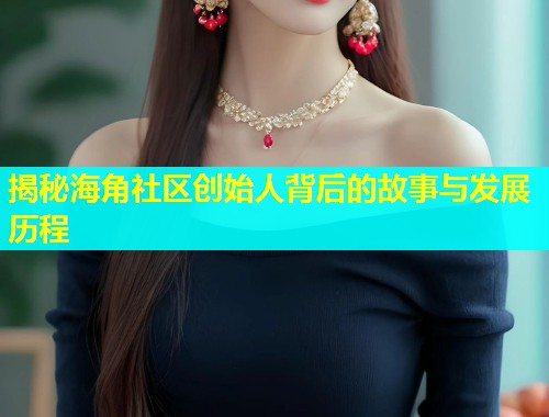 揭秘海角社区创始人背后的故事与发展历程  第2张
